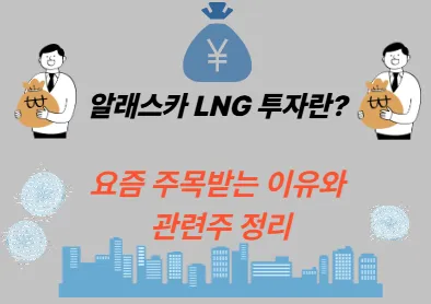 알래스카 LNG 투자란? 요즘 주목받는 이유와 관련주 정리