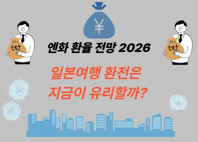 엔화 환율 전망 2026, 일본여행 환전은 지금이 유리할까?